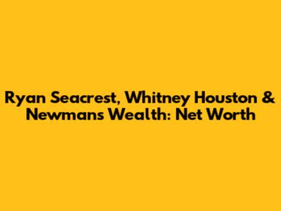 Ryan Seacrest, Whitney Houston & Newman's Wealth: Net Worth