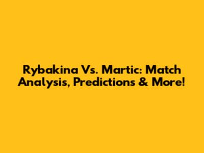 Rybakina Vs. Martic: Match Analysis, Predictions & More!