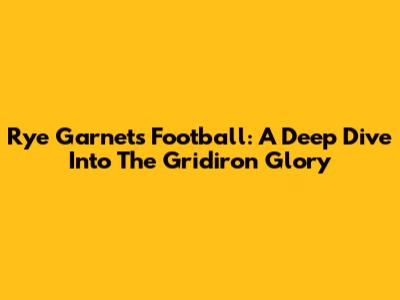 Rye Garnets Football: A Deep Dive Into The Gridiron Glory