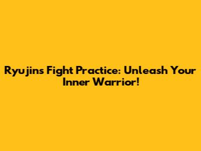 Ryujin's Fight Practice: Unleash Your Inner Warrior!