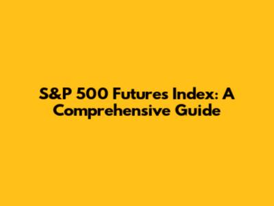 S&P 500 Futures Index: A Comprehensive Guide
