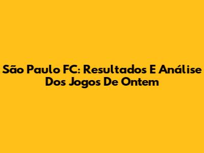São Paulo FC: Resultados E Análise Dos Jogos De Ontem