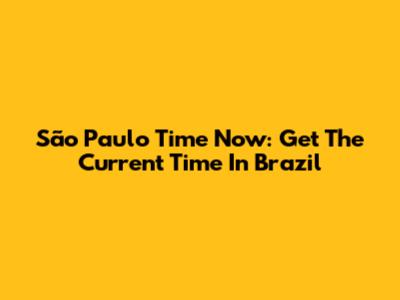 São Paulo Time Now: Get The Current Time In Brazil