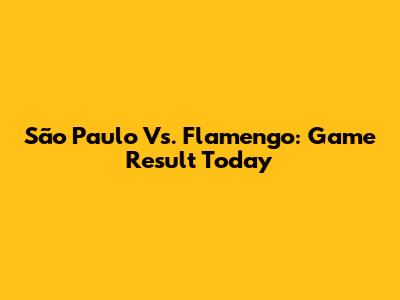 São Paulo Vs. Flamengo: Game Result Today