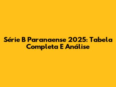 Série B Paranaense 2025: Tabela Completa E Análise
