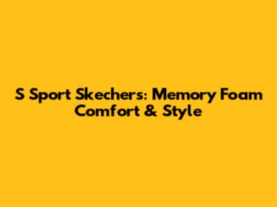 S Sport Skechers: Memory Foam Comfort & Style