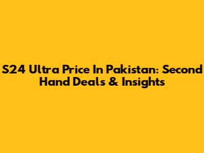 S24 Ultra Price In Pakistan: Second Hand Deals & Insights