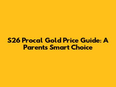 S26 Procal Gold Price Guide: A Parent's Smart Choice