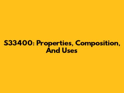 S33400: Properties, Composition, And Uses