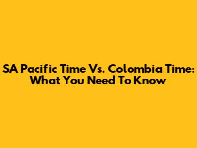 SA Pacific Time Vs. Colombia Time: What You Need To Know