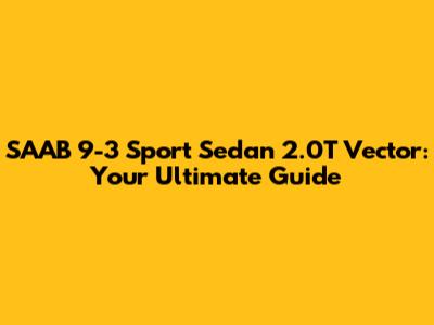 SAAB 9-3 Sport Sedan 2.0T Vector: Your Ultimate Guide
