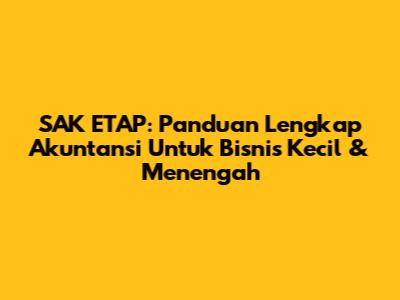 SAK ETAP: Panduan Lengkap Akuntansi Untuk Bisnis Kecil & Menengah