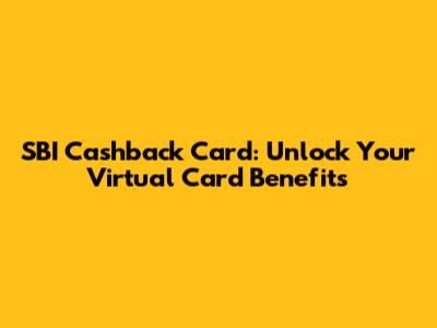 SBI Cashback Card: Unlock Your Virtual Card Benefits