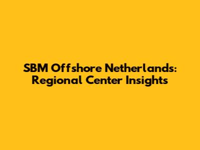 SBM Offshore Netherlands: Regional Center Insights
