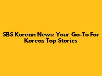 SBS Korean News: Your Go-To For Korea's Top Stories