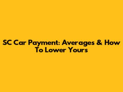 SC Car Payment: Averages & How To Lower Yours