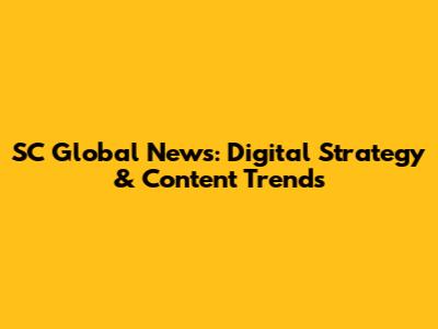SC Global News: Digital Strategy & Content Trends