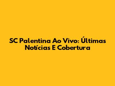 SC Palentina Ao Vivo: Últimas Notícias E Cobertura