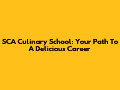 SCA Culinary School: Your Path To A Delicious Career