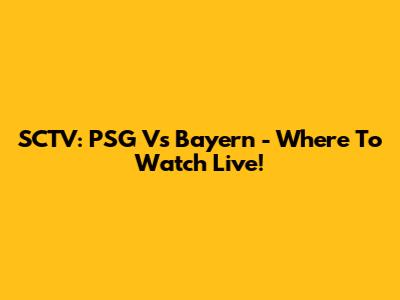 SCTV: PSG Vs Bayern - Where To Watch Live!