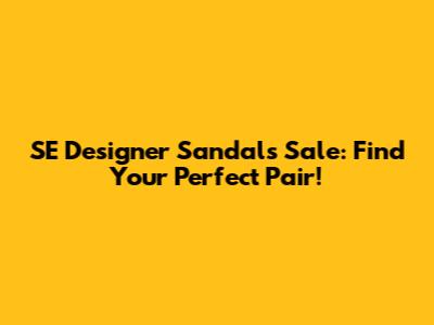 SE Designer Sandals Sale: Find Your Perfect Pair!