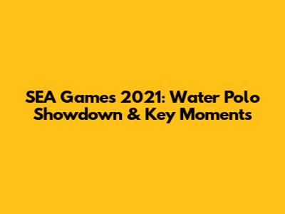 SEA Games 2021: Water Polo Showdown & Key Moments