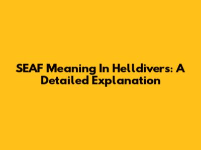 SEAF Meaning In Helldivers: A Detailed Explanation