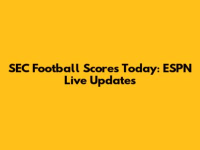 SEC Football Scores Today: ESPN Live Updates