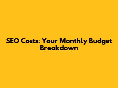 SEO Costs: Your Monthly Budget Breakdown