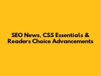SEO News, CSS Essentials & Reader's Choice Advancements