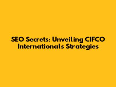 SEO Secrets: Unveiling CIFCO International's Strategies