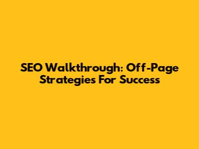 SEO Walkthrough: Off-Page Strategies For Success