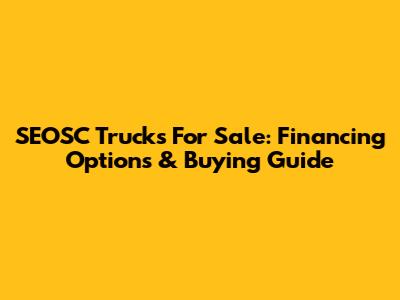 SEOSC Trucks For Sale: Financing Options & Buying Guide