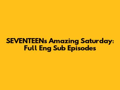 SEVENTEEN's Amazing Saturday: Full Eng Sub Episodes