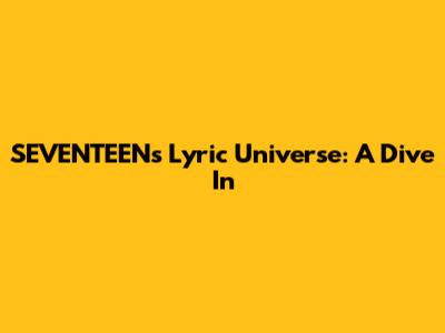 SEVENTEEN's Lyric Universe: A Dive In