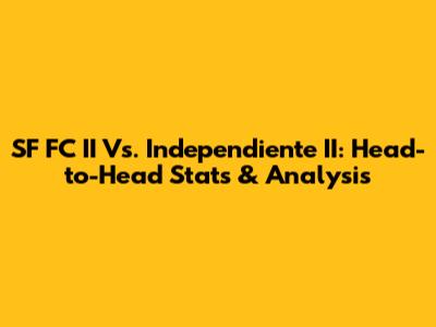 SF FC II Vs. Independiente II: Head-to-Head Stats & Analysis