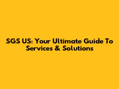 SGS US: Your Ultimate Guide To Services & Solutions