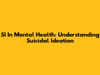 SI In Mental Health: Understanding Suicidal Ideation