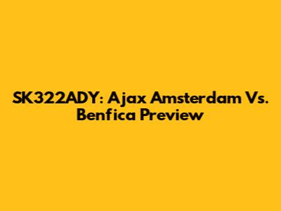 SK322ADY: Ajax Amsterdam Vs. Benfica Preview