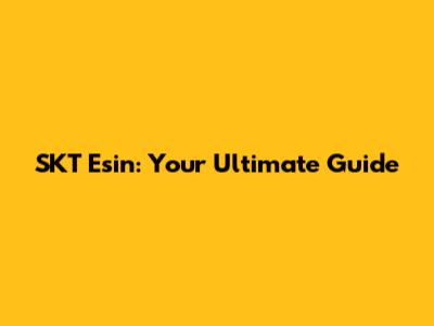 SKT Esin: Your Ultimate Guide