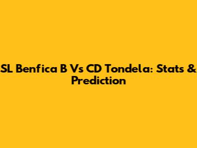 SL Benfica B Vs CD Tondela: Stats & Prediction