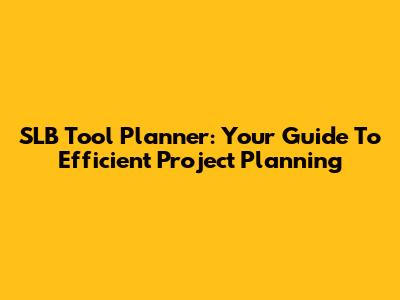 SLB Tool Planner: Your Guide To Efficient Project Planning