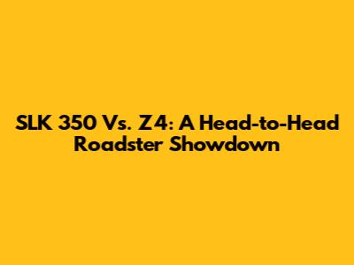 SLK 350 Vs. Z4: A Head-to-Head Roadster Showdown