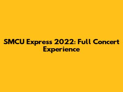 SMCU Express 2022: Full Concert Experience