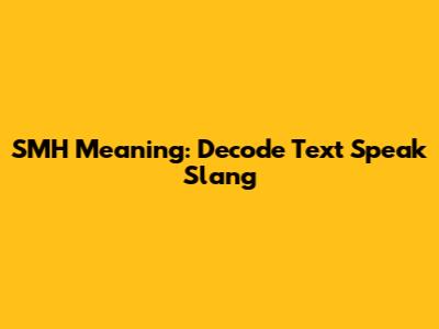 SMH Meaning: Decode Text Speak Slang