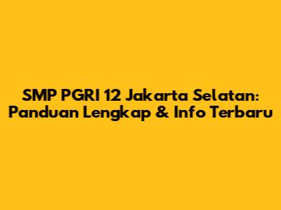 SMP PGRI 12 Jakarta Selatan: Panduan Lengkap & Info Terbaru