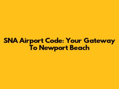 SNA Airport Code: Your Gateway To Newport Beach