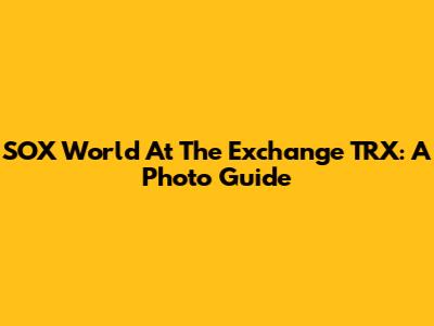 SOX World At The Exchange TRX: A Photo Guide
