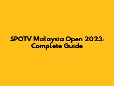 SPOTV Malaysia Open 2023: Complete Guide