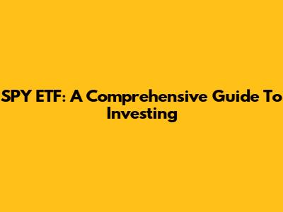 SPY ETF: A Comprehensive Guide To Investing